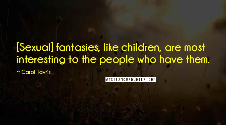 Carol Tavris Quotes: [Sexual] fantasies, like children, are most interesting to the people who have them.