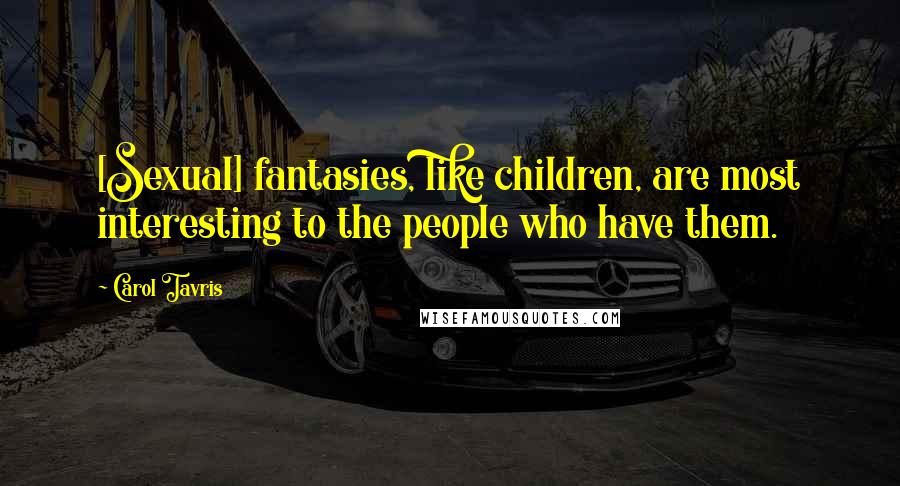 Carol Tavris Quotes: [Sexual] fantasies, like children, are most interesting to the people who have them.