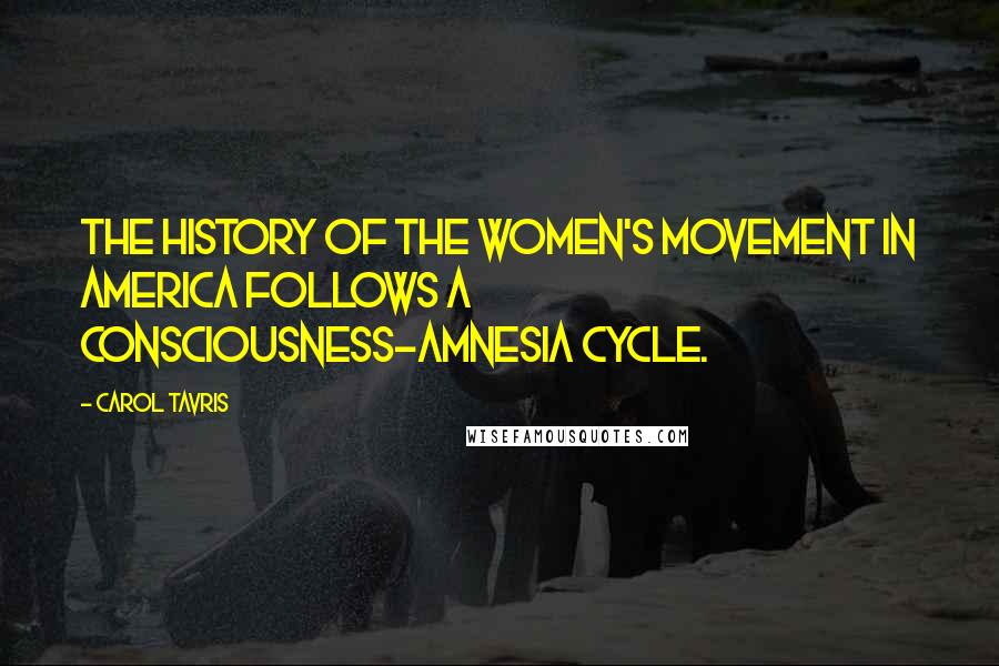 Carol Tavris Quotes: The history of the women's movement in America follows a consciousness-amnesia cycle.
