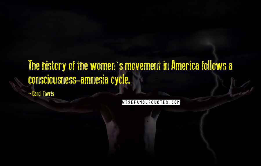 Carol Tavris Quotes: The history of the women's movement in America follows a consciousness-amnesia cycle.