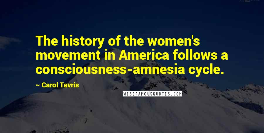 Carol Tavris Quotes: The history of the women's movement in America follows a consciousness-amnesia cycle.