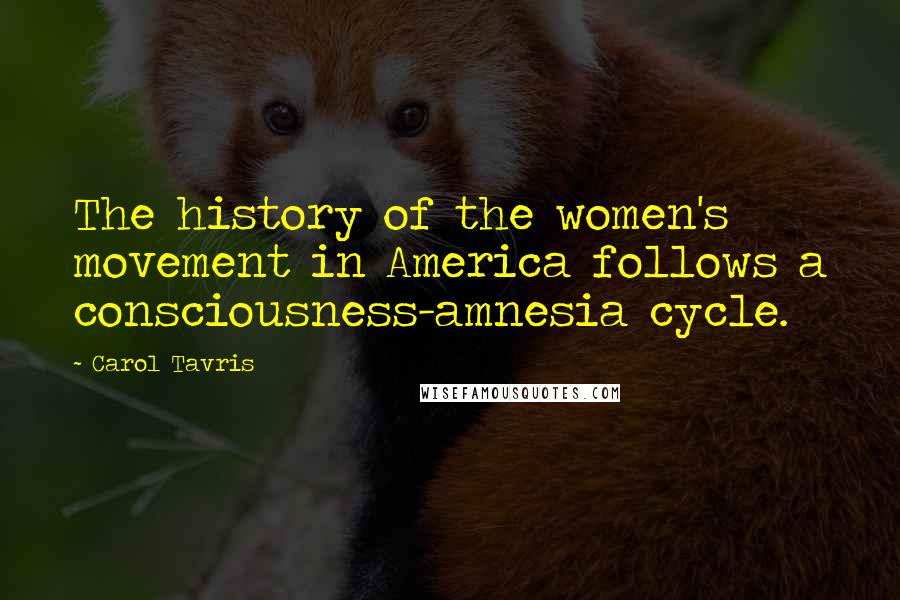 Carol Tavris Quotes: The history of the women's movement in America follows a consciousness-amnesia cycle.