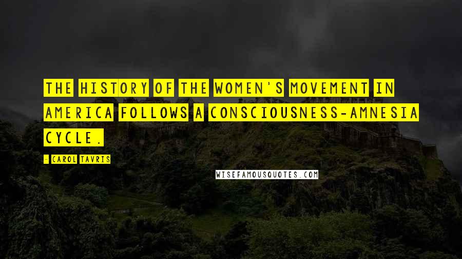 Carol Tavris Quotes: The history of the women's movement in America follows a consciousness-amnesia cycle.