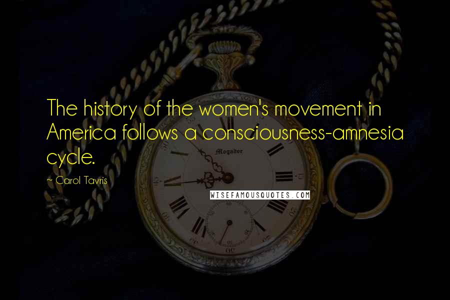Carol Tavris Quotes: The history of the women's movement in America follows a consciousness-amnesia cycle.