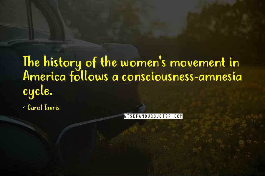 Carol Tavris Quotes: The history of the women's movement in America follows a consciousness-amnesia cycle.