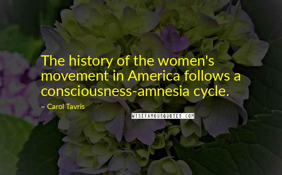 Carol Tavris Quotes: The history of the women's movement in America follows a consciousness-amnesia cycle.