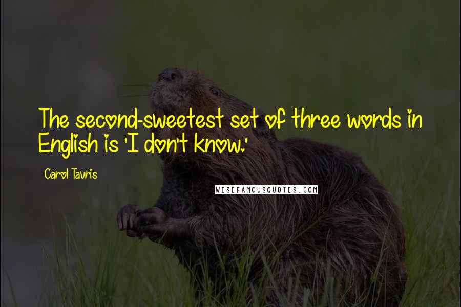 Carol Tavris Quotes: The second-sweetest set of three words in English is 'I don't know.'