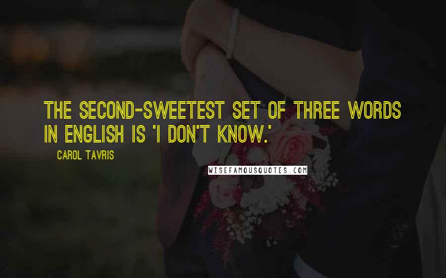 Carol Tavris Quotes: The second-sweetest set of three words in English is 'I don't know.'