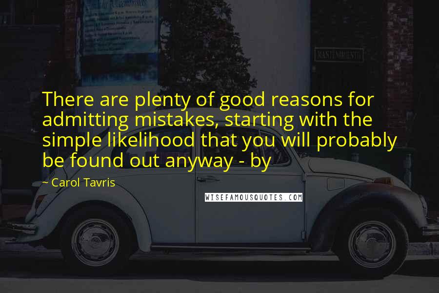 Carol Tavris Quotes: There are plenty of good reasons for admitting mistakes, starting with the simple likelihood that you will probably be found out anyway - by