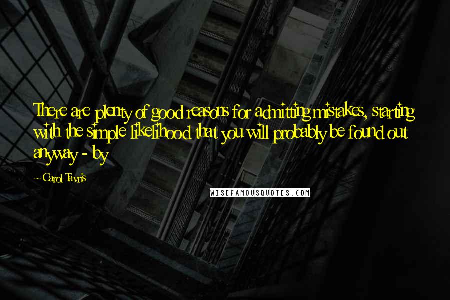 Carol Tavris Quotes: There are plenty of good reasons for admitting mistakes, starting with the simple likelihood that you will probably be found out anyway - by