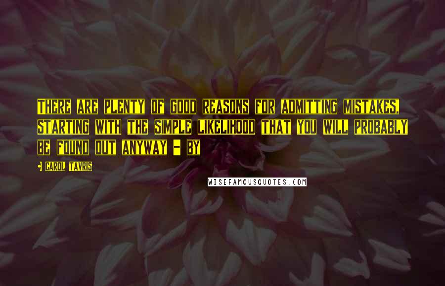 Carol Tavris Quotes: There are plenty of good reasons for admitting mistakes, starting with the simple likelihood that you will probably be found out anyway - by