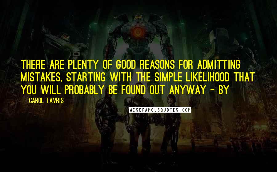 Carol Tavris Quotes: There are plenty of good reasons for admitting mistakes, starting with the simple likelihood that you will probably be found out anyway - by