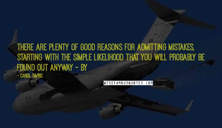 Carol Tavris Quotes: There are plenty of good reasons for admitting mistakes, starting with the simple likelihood that you will probably be found out anyway - by