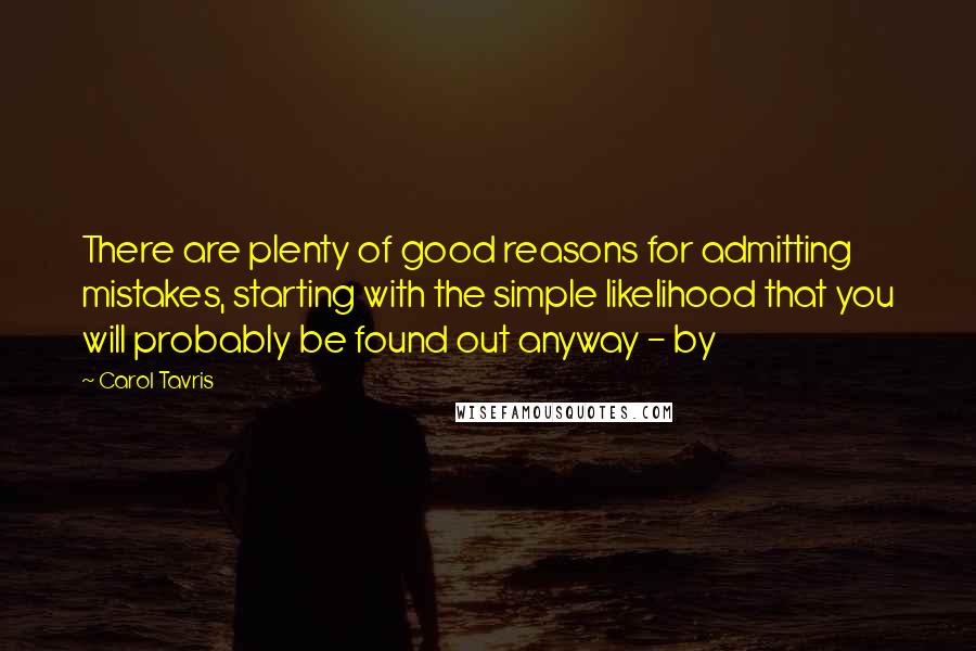 Carol Tavris Quotes: There are plenty of good reasons for admitting mistakes, starting with the simple likelihood that you will probably be found out anyway - by