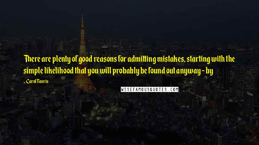 Carol Tavris Quotes: There are plenty of good reasons for admitting mistakes, starting with the simple likelihood that you will probably be found out anyway - by