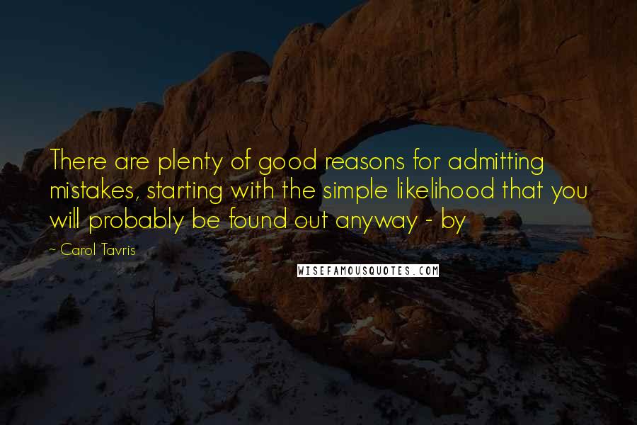 Carol Tavris Quotes: There are plenty of good reasons for admitting mistakes, starting with the simple likelihood that you will probably be found out anyway - by