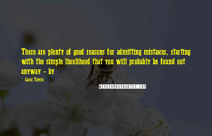 Carol Tavris Quotes: There are plenty of good reasons for admitting mistakes, starting with the simple likelihood that you will probably be found out anyway - by