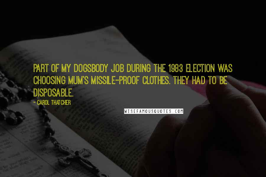 Carol Thatcher Quotes: Part of my dogsbody job during the 1983 election was choosing Mum's missile-proof clothes. They had to be disposable.