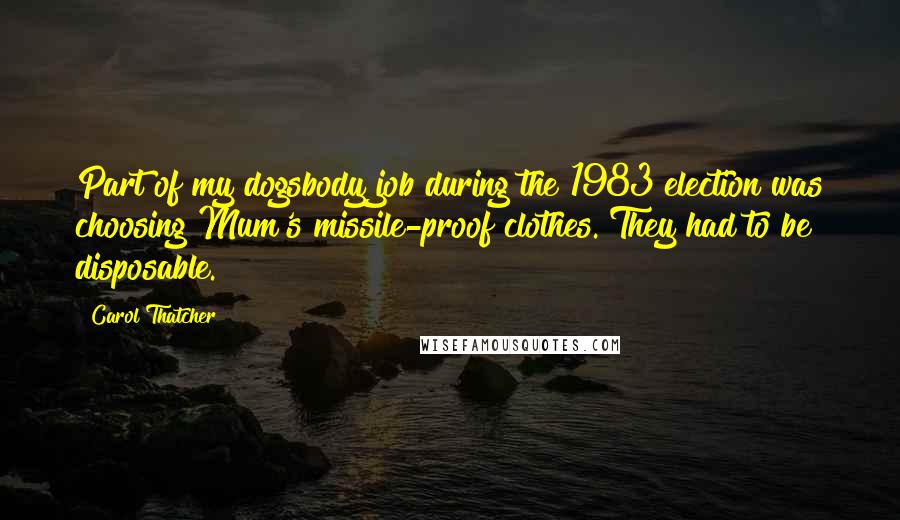 Carol Thatcher Quotes: Part of my dogsbody job during the 1983 election was choosing Mum's missile-proof clothes. They had to be disposable.