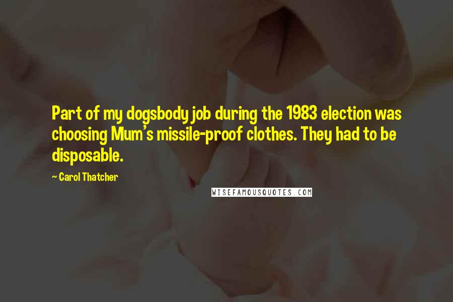 Carol Thatcher Quotes: Part of my dogsbody job during the 1983 election was choosing Mum's missile-proof clothes. They had to be disposable.