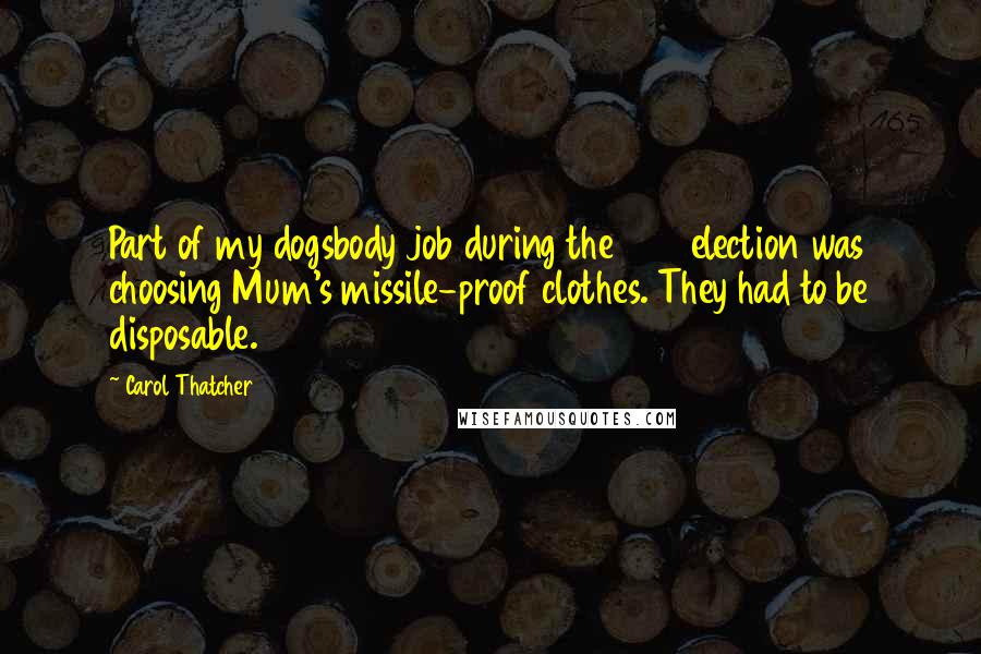 Carol Thatcher Quotes: Part of my dogsbody job during the 1983 election was choosing Mum's missile-proof clothes. They had to be disposable.