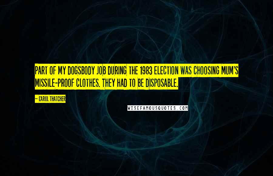 Carol Thatcher Quotes: Part of my dogsbody job during the 1983 election was choosing Mum's missile-proof clothes. They had to be disposable.