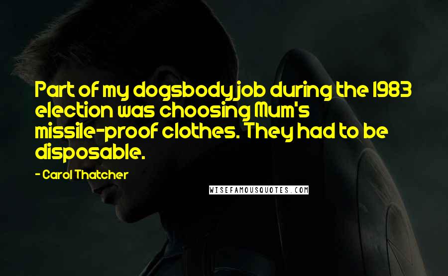 Carol Thatcher Quotes: Part of my dogsbody job during the 1983 election was choosing Mum's missile-proof clothes. They had to be disposable.