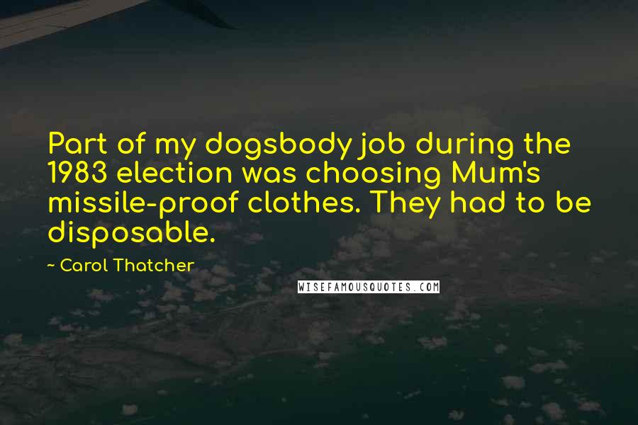 Carol Thatcher Quotes: Part of my dogsbody job during the 1983 election was choosing Mum's missile-proof clothes. They had to be disposable.