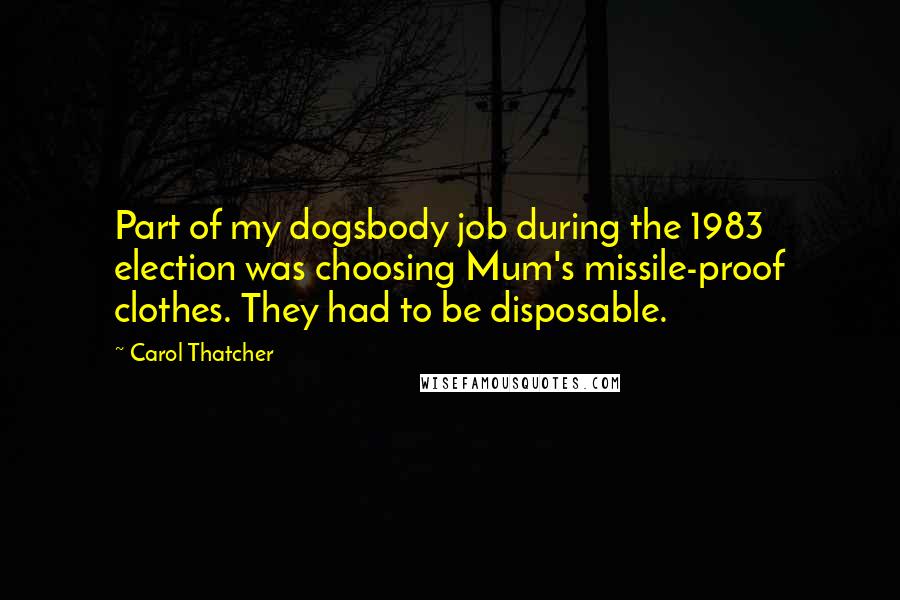 Carol Thatcher Quotes: Part of my dogsbody job during the 1983 election was choosing Mum's missile-proof clothes. They had to be disposable.