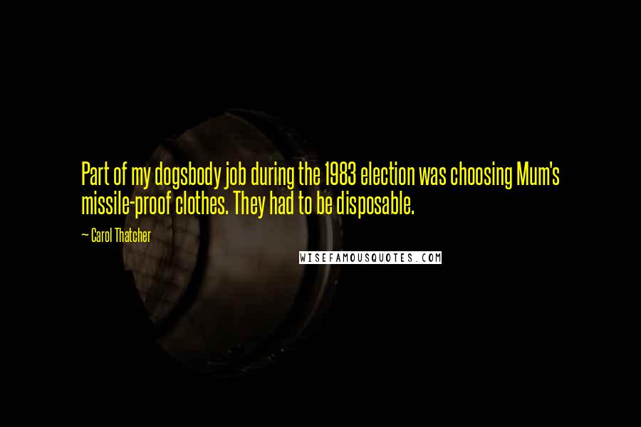Carol Thatcher Quotes: Part of my dogsbody job during the 1983 election was choosing Mum's missile-proof clothes. They had to be disposable.