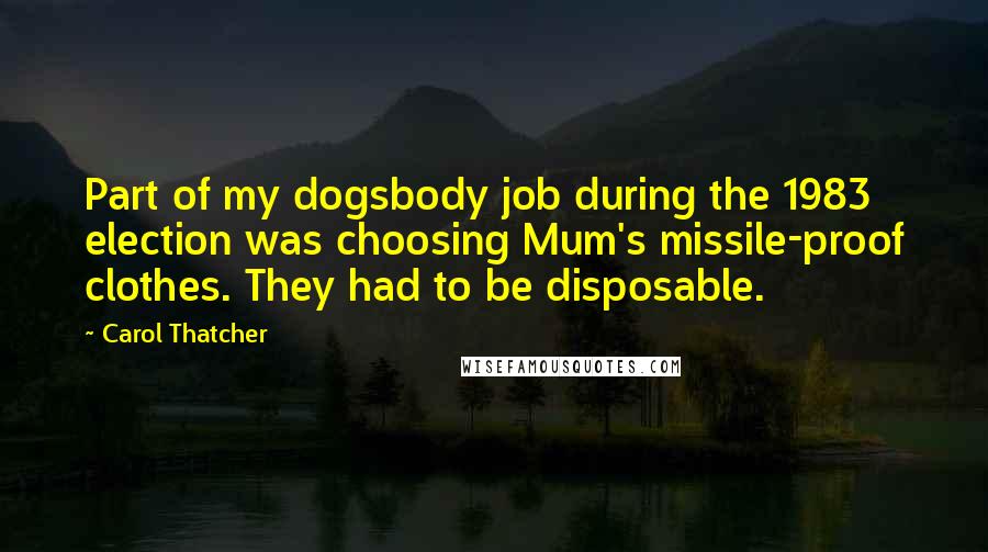 Carol Thatcher Quotes: Part of my dogsbody job during the 1983 election was choosing Mum's missile-proof clothes. They had to be disposable.