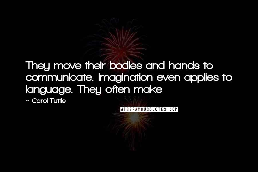 Carol Tuttle Quotes: They move their bodies and hands to communicate. Imagination even applies to language. They often make