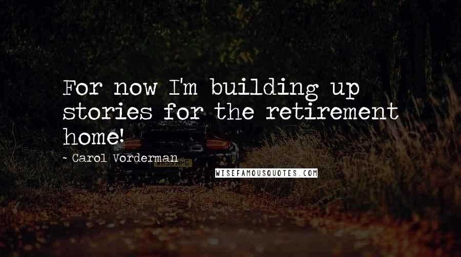 Carol Vorderman Quotes: For now I'm building up stories for the retirement home!