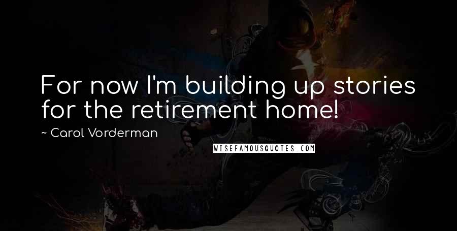 Carol Vorderman Quotes: For now I'm building up stories for the retirement home!