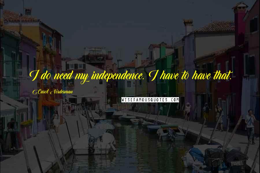 Carol Vorderman Quotes: I do need my independence. I have to have that.