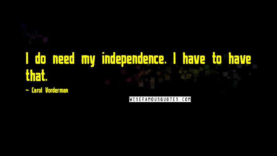 Carol Vorderman Quotes: I do need my independence. I have to have that.