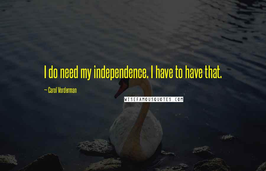 Carol Vorderman Quotes: I do need my independence. I have to have that.