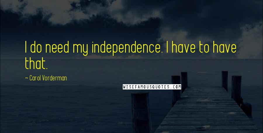 Carol Vorderman Quotes: I do need my independence. I have to have that.