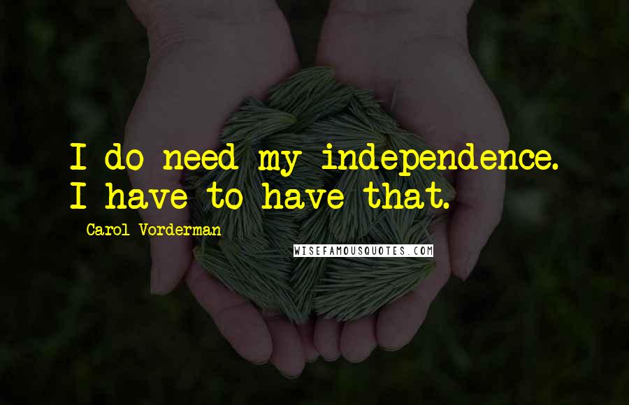 Carol Vorderman Quotes: I do need my independence. I have to have that.