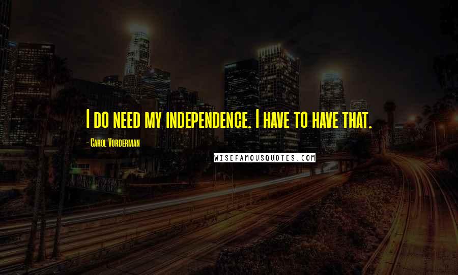 Carol Vorderman Quotes: I do need my independence. I have to have that.