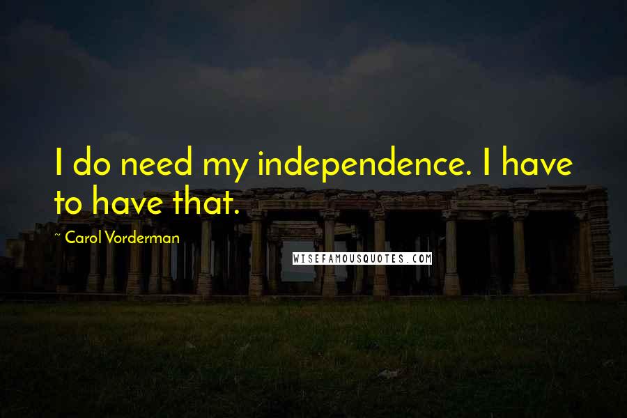 Carol Vorderman Quotes: I do need my independence. I have to have that.