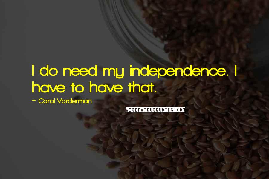 Carol Vorderman Quotes: I do need my independence. I have to have that.