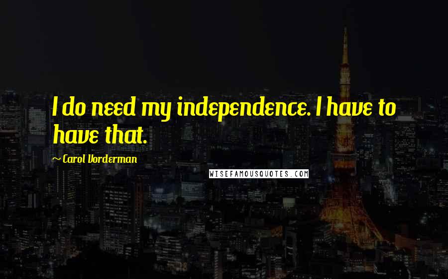 Carol Vorderman Quotes: I do need my independence. I have to have that.