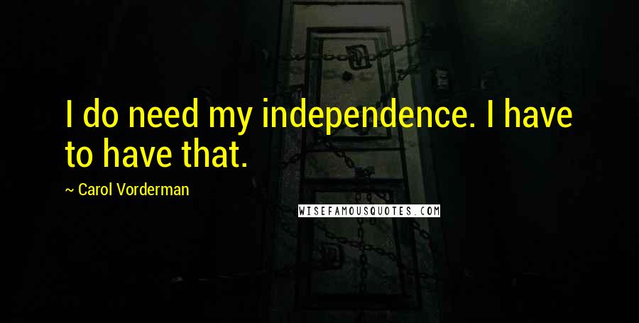 Carol Vorderman Quotes: I do need my independence. I have to have that.