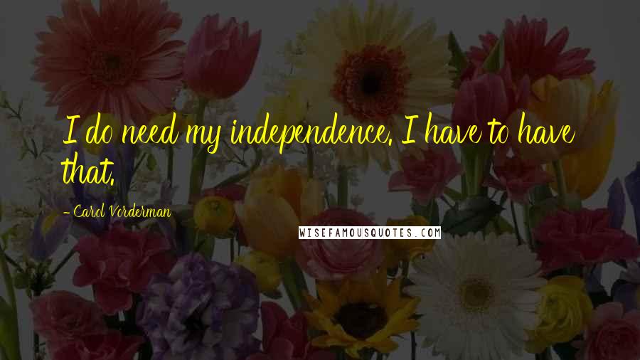 Carol Vorderman Quotes: I do need my independence. I have to have that.