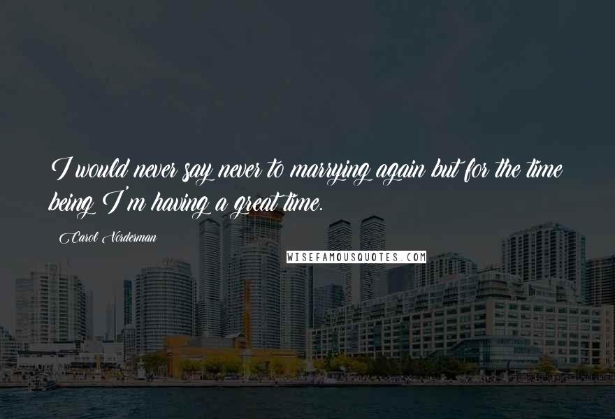 Carol Vorderman Quotes: I would never say never to marrying again but for the time being I'm having a great time.