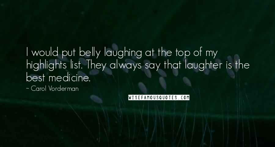 Carol Vorderman Quotes: I would put belly laughing at the top of my highlights list. They always say that laughter is the best medicine.