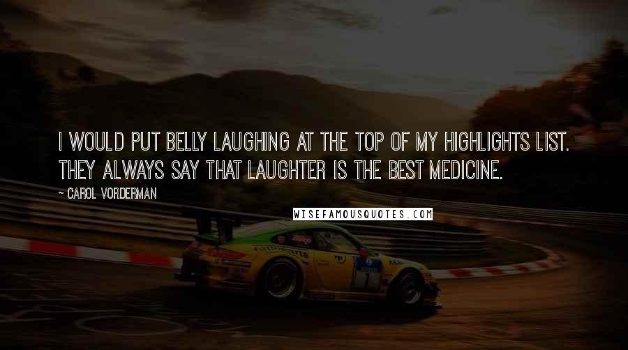 Carol Vorderman Quotes: I would put belly laughing at the top of my highlights list. They always say that laughter is the best medicine.