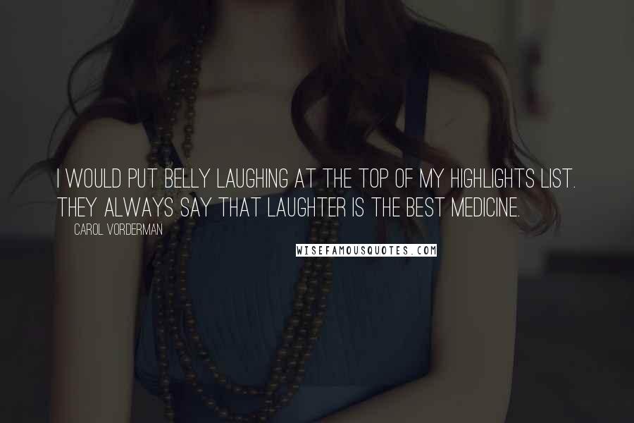 Carol Vorderman Quotes: I would put belly laughing at the top of my highlights list. They always say that laughter is the best medicine.