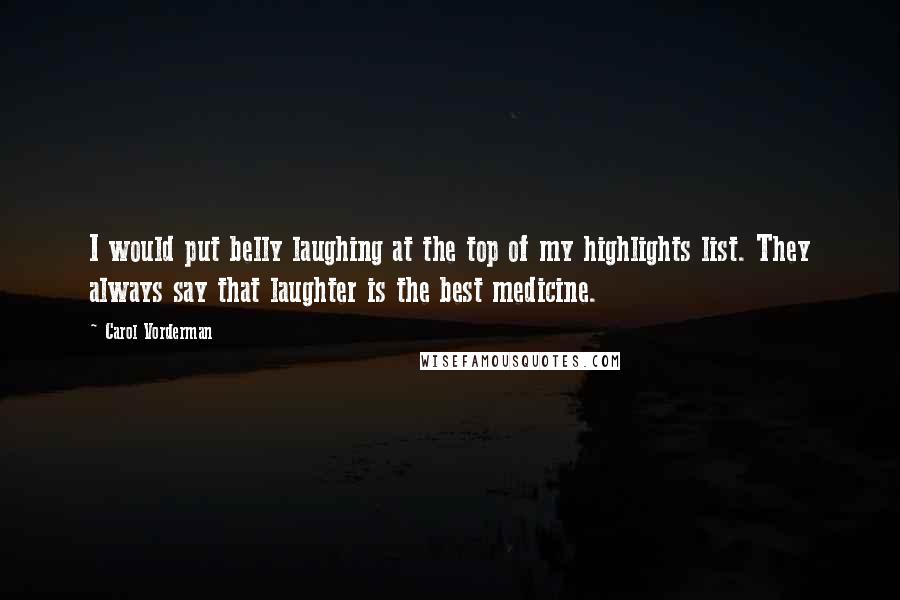 Carol Vorderman Quotes: I would put belly laughing at the top of my highlights list. They always say that laughter is the best medicine.